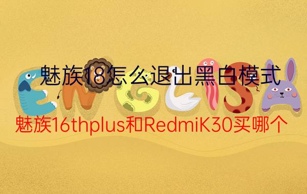 魅族18怎么退出黑白模式 魅族16thplus和RedmiK30买哪个？